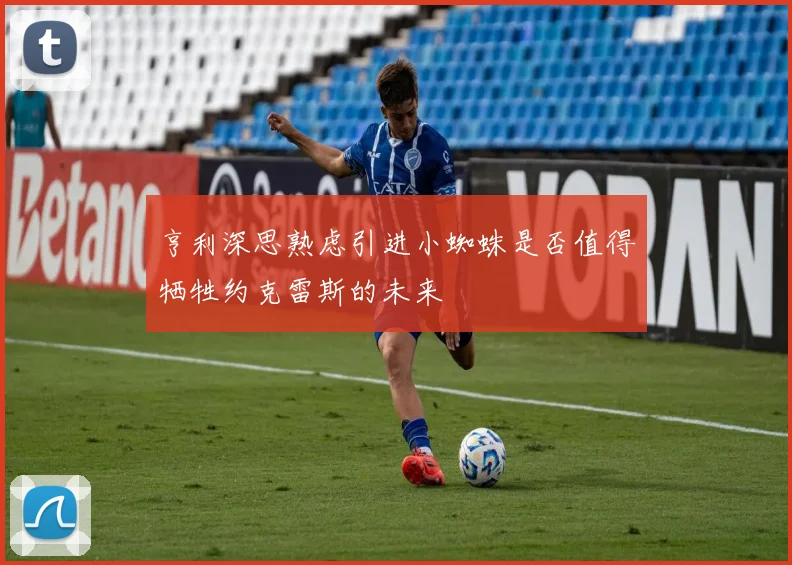 亨利深思熟虑引进小蜘蛛是否值得牺牲约克雷斯的未来