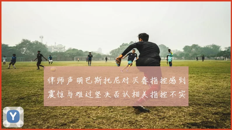 律师声明巴斯托尼对买春指控感到震惊与难过坚决否认相关指控不实