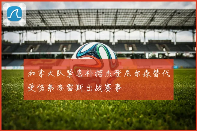 加拿大队紧急补招杰登尼尔森替代受伤弗洛雷斯出战赛事