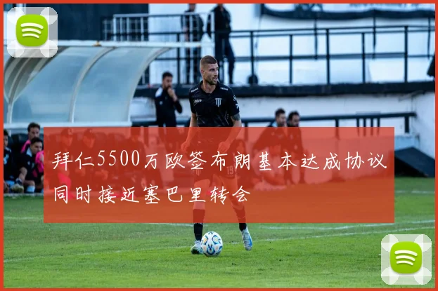 拜仁5500万欧签布朗基本达成协议同时接近塞巴里转会