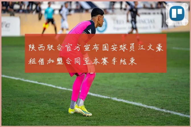 陕西联合官方宣布国安球员江文豪租借加盟合同至本赛季结束