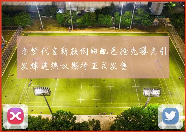 李梦代言新款倒钩配色抢先曝光引发球迷热议期待正式发售