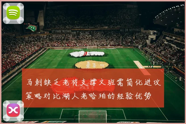 马刺缺乏老将支撑文班需简化进攻策略对比湖人老哈珀的经验优势