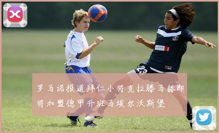 罗马诺报道拜仁小将克拉滕马赫即将加盟德甲升班马埃尔沃斯堡