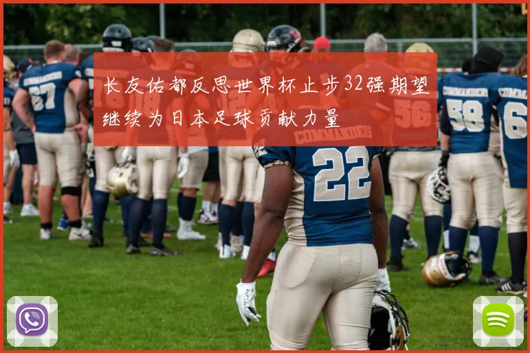 长友佑都反思世界杯止步32强期望继续为日本足球贡献力量