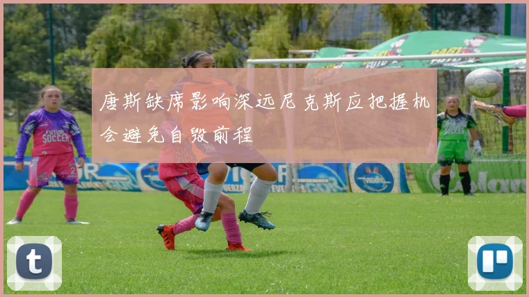 唐斯缺席影响深远尼克斯应把握机会避免自毁前程